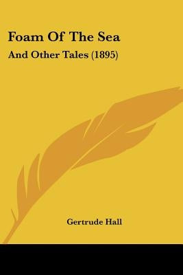 Foam Of The Sea: And Other Tales (1895) by Hall, Gertrude