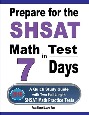 Prepare for the SHSAT Math Test in 7 Days: A Quick Study Guide with Two Full-Length SHSAT Math Practice Tests by Nazari, Reza