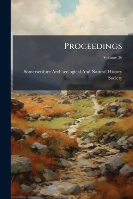 Proceedings; Volume 36 by Somersetshire Archaeological and Natural