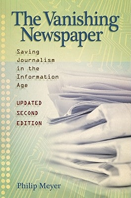 The Vanishing Newspaper [2nd Ed]: Saving Journalism in the Information Age by Meyer, Philip