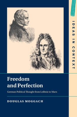 Freedom and Perfection: German Political Thought from Leibniz to Marx by Moggach, Douglas