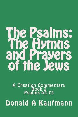 The Psalms: The Hymns and Prayers of the Jews: A Creation Commentary by Kaufmann, Donald a.