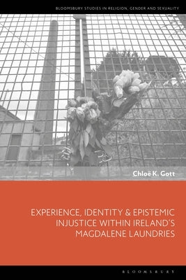 Experience, Identity & Epistemic Injustice Within Ireland's Magdalene Laundries by Gott, Chloe K.