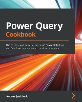 Power Query Cookbook: Use effective and powerful queries in Power BI Desktop and Dataflows to prepare and transform your data by Janicijevic, Andrea