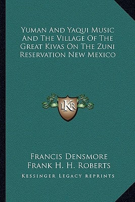 Yuman and Yaqui Music and the Village of the Great Kivas on the Zuni Reservation New Mexico by Densmore, Frances