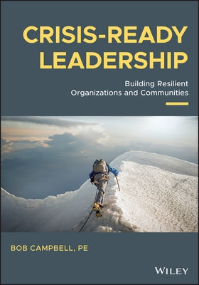 Crisis-Ready Leadership: Building Resilient Organizations and Communities by Campbell, Robert K.