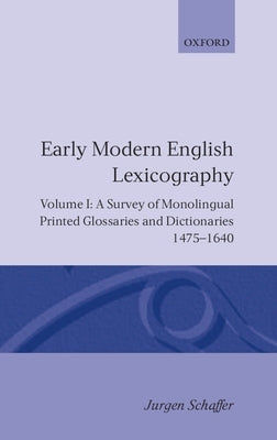 Early Modern English Lexicography: Volume 1: A Survey of Monolingual Printed Glossaries and Dictionaries 1475-1640 by Schäfer, Jürgen