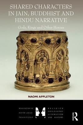 Shared Characters in Jain, Buddhist and Hindu Narrative: Gods, Kings and Other Heroes by Appleton, Naomi
