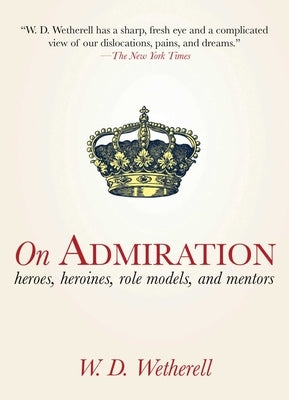 On Admiration: Heroes, Heroines, Role Models, and Mentors by Wetherell, W. D.