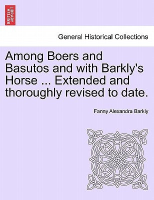 Among Boers and Basutos and with Barkly's Horse ... Extended and Thoroughly Revised to Date. by Barkly, Fanny Alexandra