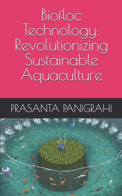 Biofloc Technology: Revolutionizing Sustainable Aquaculture by Panigrahi, Prasanta