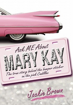 Ask Me about Mary Kay: The True Story Behind the Bumper Sticker on the Pink Cadillac by Brown, Jackie