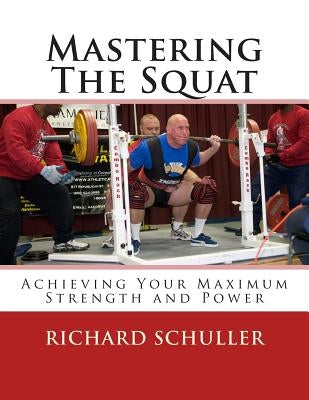 Mastering The Squat: : Achieving Your Maximum Strength and Power by Schuller, Richard