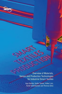 Smart Textiles Production: Overview of Materials, Sensor and Production Technologies for Industrial Smart Textiles by Gehrke, Inga