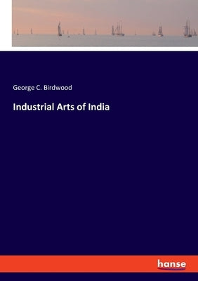 Industrial Arts of India by Birdwood, George C.
