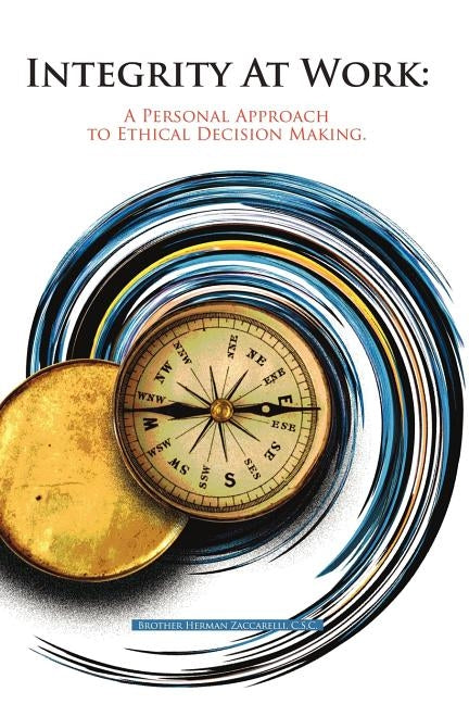 Integrity At Work: A Personal Approach to Ethical Decision Making. by Brother Herman Zaccarelli, C. S. C.