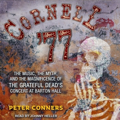 Cornell '77 Lib/E: The Music, the Myth, and the Magnificence of the Grateful Dead's Concert at Barton Hall by Heller, Johnny