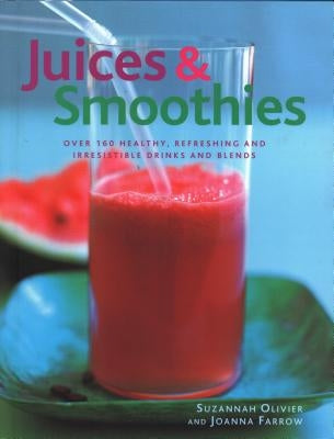 Juices & Smoothies: Over 160 Healthy, Refreshing and Irresistible Drinks and Blends by Olivier, Suzannah