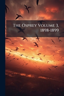 The Osprey Volume 3, 1898-1899 by Anonymous