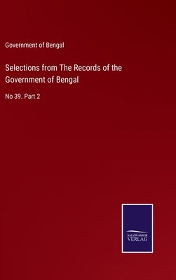 Selections from The Records of the Government of Bengal: No 39. Part 2 by Government of Bengal