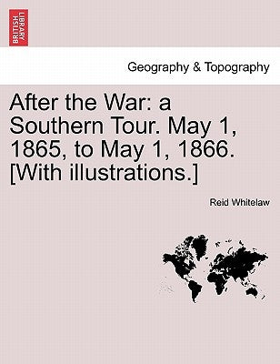 After the War: a Southern Tour. May 1, 1865, to May 1, 1866. [With illustrations.] by Whitelaw, Reid