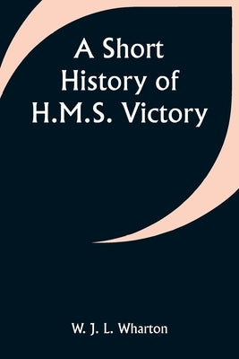 A Short History of H.M.S. Victory by Wharton, W. J.