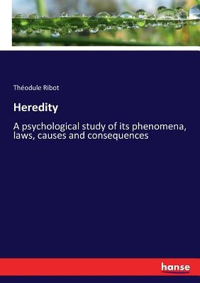 Heredity: A psychological study of its phenomena, laws, causes and consequences by Ribot, Théodule