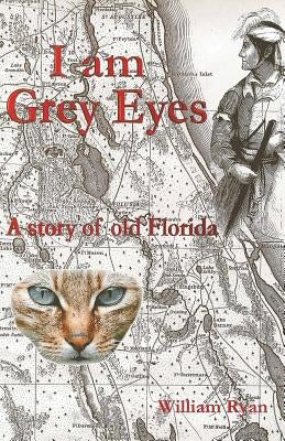 I Am Grey Eyes: A Story of Old Florida by Ryan, William P.