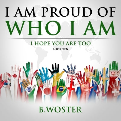 I Am Proud of Who I Am: I hope you are too (Book Ten) by Woster, B.