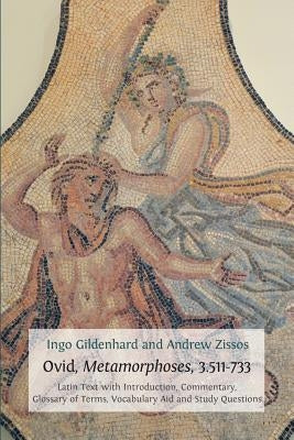 Ovid, Metamorphoses, 3.511-733: Latin Text with Introduction, Commentary, Glossary of Terms, Vocabulary Aid and Study Questions by Gildenhard, Ingo