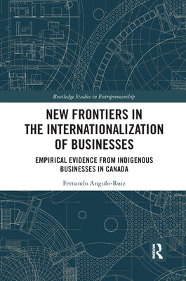 New Frontiers in the Internationalization of Businesses: Empirical Evidence from Indigenous Businesses in Canada by Angulo-Ruiz, Fernando