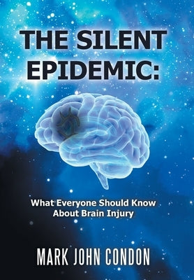The Silent Epidemic: What Everyone Should Know About Brain Injury by Condon, Mark John