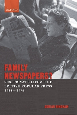 Family Newspapers?: Sex, Private Life, and the British Popular Press 1918-1978 by Bingham, Adrian