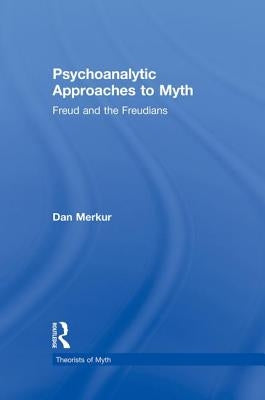 Psychoanalytic Approaches to Myth: Freud and the Freudians by Merkur, Daniel