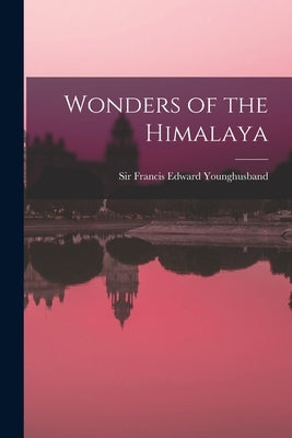Wonders of the Himalaya by Younghusband, Francis Edward