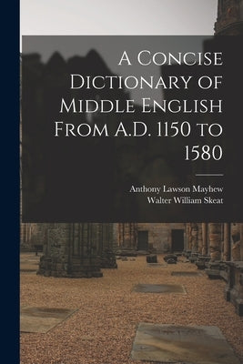 A Concise Dictionary of Middle English From A.D. 1150 to 1580 by Skeat, Walter William