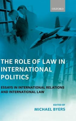 The Role of Law in International Politics: Essays in International Relations and International Law by Byers, Michael