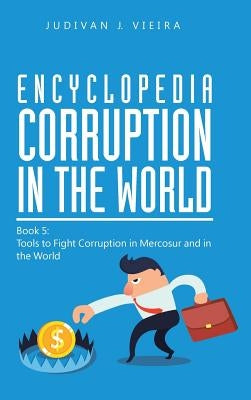 Encyclopedia Corruption in the World: Book 5: Tools to Fight Corruption in Mercosur and in the World by Vieira, Judivan J.