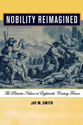 Nobility Reimagined: The Patriotic Nation in Eighteenth-Century France by Smith, Jay M.