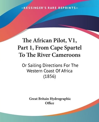 The African Pilot, V1, Part 1, From Cape Spartel To The River Cameroons: Or Sailing Directions For The Western Coast Of Africa (1856) by Office, Great Britain Hydrographic