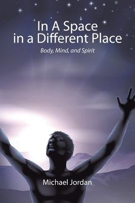 In a Space in a Different Place: Body, Mind, and Spirit by Jordan, Michael