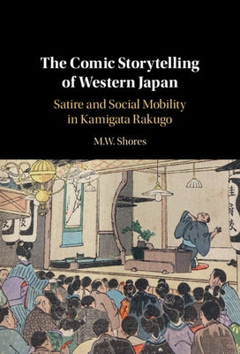 The Comic Storytelling of Western Japan: Satire and Social Mobility in Kamigata Rakugo by Shores, M. W.