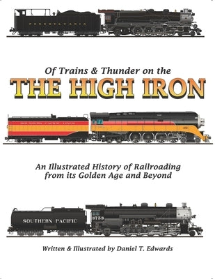 Of Trains & Thunder on the High Iron: A Pictorial History of Railroading's Golden Age and Beyond by Edwards, Daniel T.
