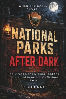 National Parks After Dark: The Strange, the Missing, and the Unexplained in America's National Parks by Bodinne, R.