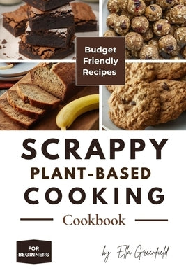Scrappy Plant-Based Cooking Cookbook: Budget-Friendly Recipes for Beginners by Greenfield, Ella