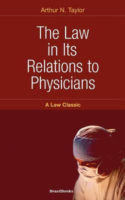 The Law in Its Relations to Physicians by Taylor, Arthur N.