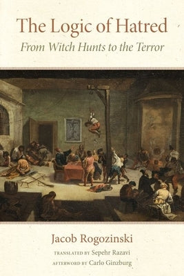The Logic of Hatred: From Witch Hunts to the Terror by Rogozinski, Jacob