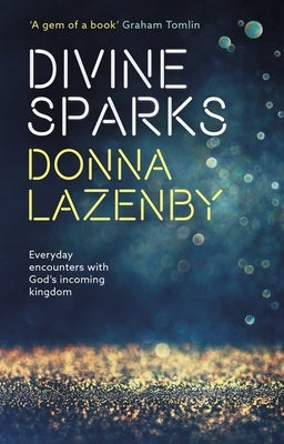 Divine Sparks: Everyday Encounters with God's Incoming Kingdom by Lazenby, Donna J.