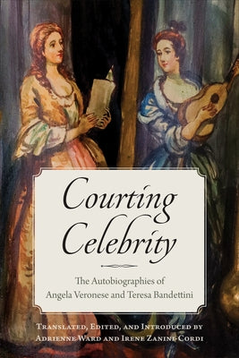Courting Celebrity: The Autobiographies of Angela Veronese and Teresa Bandettini by Zanini-Cordi, Irene