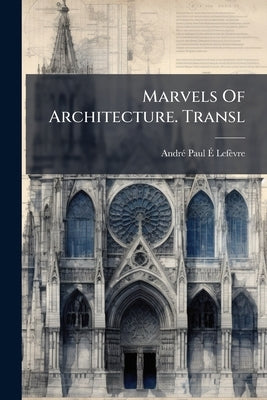Marvels Of Architecture. Transl by André Paul É Lefèvre